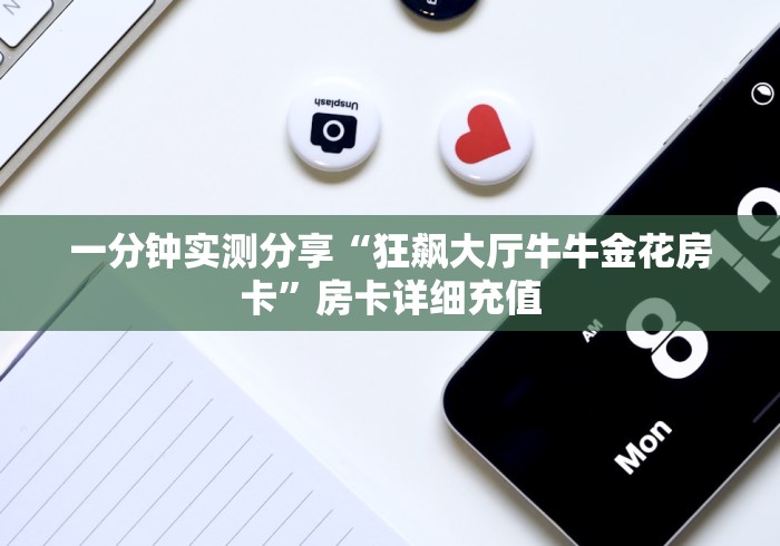 一分钟实测分享“狂飙大厅牛牛金花房卡”房卡详细充值