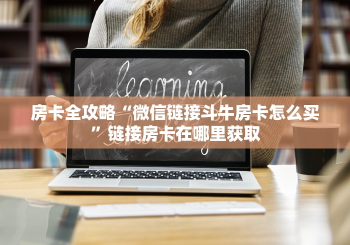 房卡全攻略“微信链接斗牛房卡怎么买”链接房卡在哪里获取