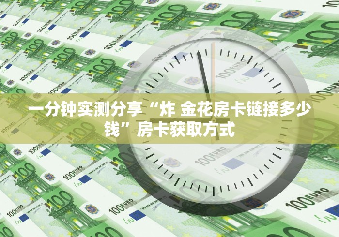 一分钟实测分享“炸 金花房卡链接多少钱”房卡获取方式