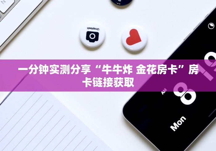 一分钟实测分享“牛牛炸 金花房卡”房卡链接获取