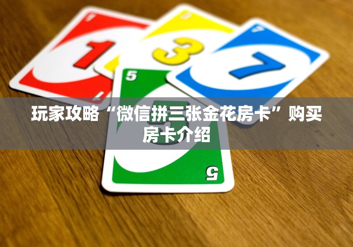 玩家攻略“微信拼三张金花房卡”购买房卡介绍 玩家攻略“微信拼三张金花房卡”购买房卡介绍