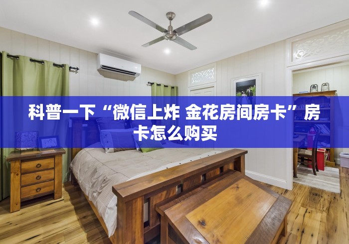 科普一下“微信上炸 金花房间房卡”房卡怎么购买 科普一下“微信上炸 金花房间房卡”房卡怎么购买