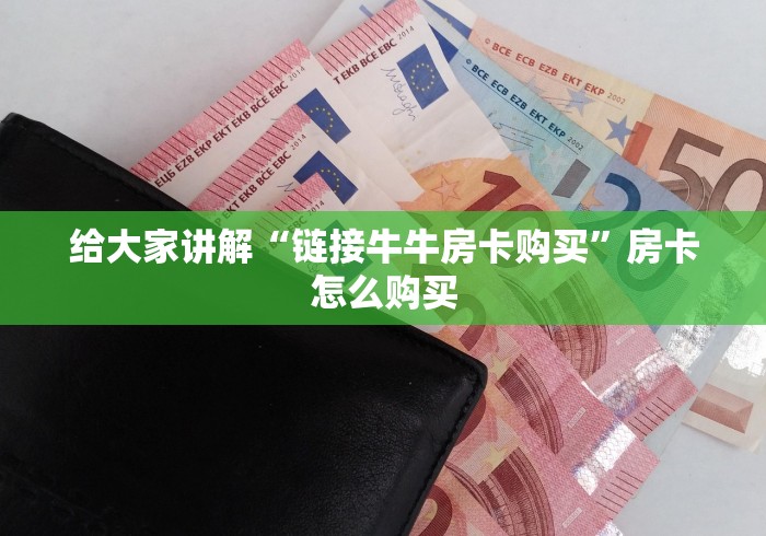 给大家讲解“链接牛牛房卡购买”房卡怎么购买 给大家讲解“链接牛牛房卡购买”房卡怎么购买