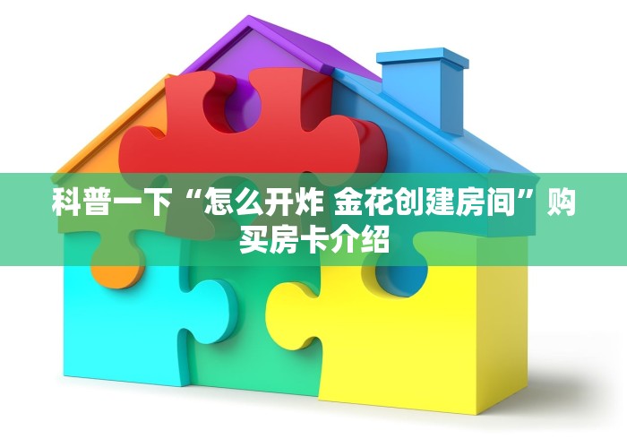 科普一下“怎么开炸 金花创建房间”购买房卡介绍 科普一下“怎么开炸 金花创建房间”购买房卡介绍