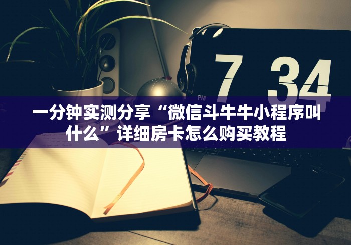一分钟实测分享“微信斗牛牛小程序叫什么”详细房卡怎么购买教程 一分钟实测分享“微信斗牛牛小程序叫什么”详细房卡怎么购买教程