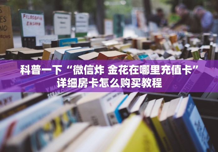 科普一下“微信炸 金花在哪里充值卡”详细房卡怎么购买教程