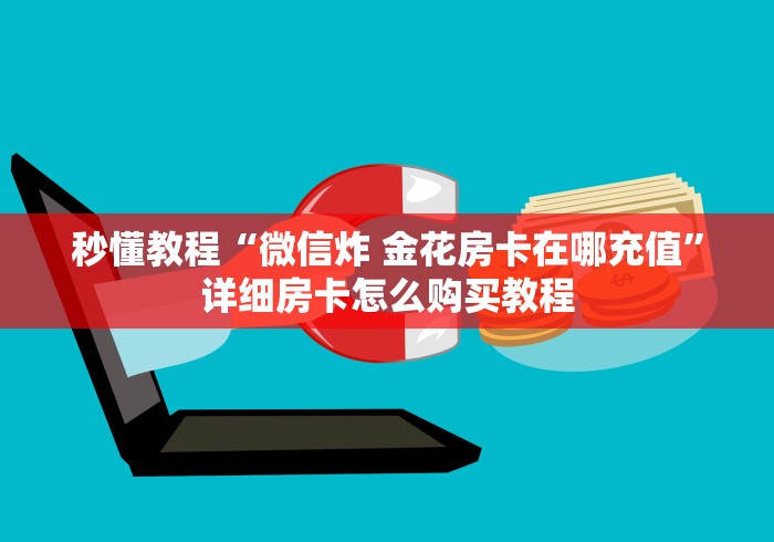 秒懂教程“微信炸 金花房卡在哪充值”详细房卡怎么购买教程