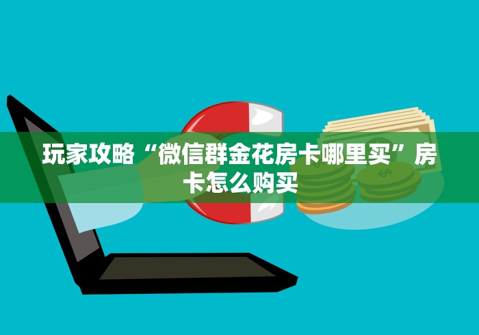 玩家攻略“微信群金花房卡哪里买”房卡怎么购买 玩家攻略“微信群金花房卡哪里买”房卡怎么购买