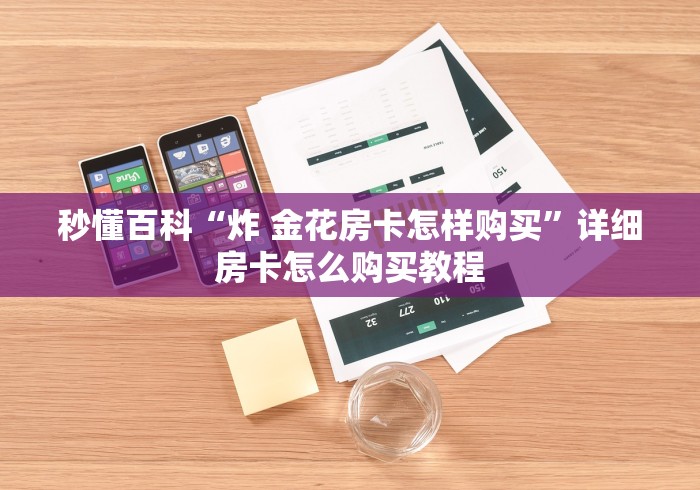 秒懂百科“炸 金花房卡怎样购买”详细房卡怎么购买教程 秒懂百科“炸 金花房卡怎样购买”详细房卡怎么购买教程