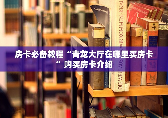 房卡必备教程“青龙大厅在哪里买房卡”购买房卡介绍