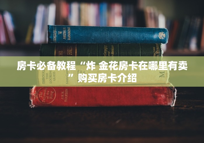 房卡必备教程“炸 金花房卡在哪里有卖”购买房卡介绍