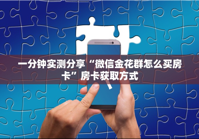 一分钟实测分享“微信金花群怎么买房卡”房卡获取方式 一分钟实测分享“微信金花群怎么买房卡”房卡获取方式