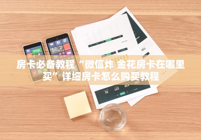 房卡必备教程“微信炸 金花房卡在哪里买”详细房卡怎么购买教程 房卡必备教程“微信炸 金花房卡在哪里买”详细房卡怎么购买教程