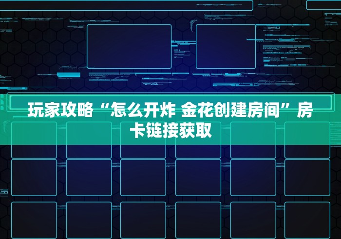 玩家攻略“怎么开炸 金花创建房间”房卡链接获取 玩家攻略“怎么开炸 金花创建房间”房卡链接获取