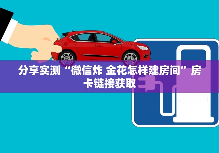 分享实测“微信炸 金花怎样建房间”房卡链接获取 分享实测“微信炸 金花怎样建房间”房卡链接获取