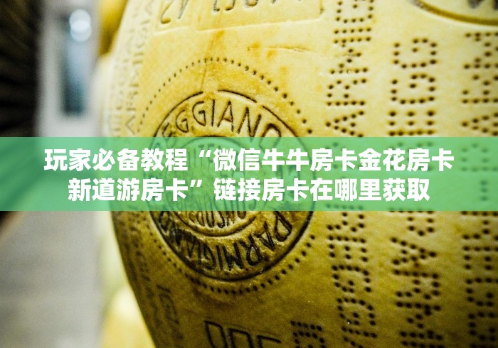 玩家必备教程“微信牛牛房卡金花房卡新道游房卡”链接房卡在哪里获取