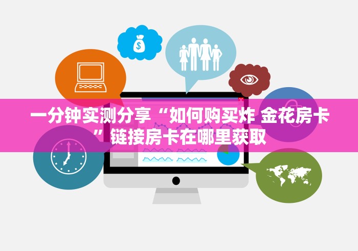 一分钟实测分享“如何购买炸 金花房卡”链接房卡在哪里获取 一分钟实测分享“如何购买炸 金花房卡”链接房卡在哪里获取