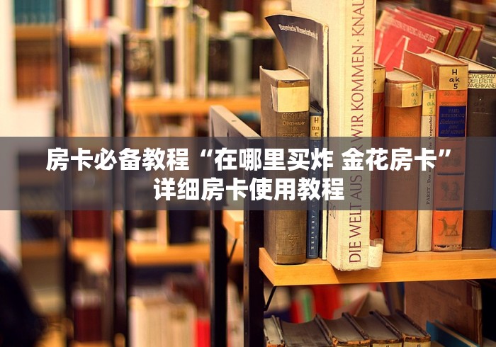 房卡必备教程“在哪里买炸 金花房卡”详细房卡使用教程