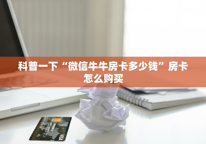 科普一下“微信牛牛房卡多少钱”房卡怎么购买 科普一下“微信牛牛房卡多少钱”房卡怎么购买
