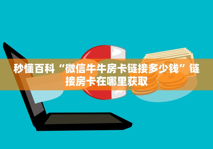 秒懂百科“微信牛牛房卡链接多少钱”链接房卡在哪里获取 秒懂百科“微信牛牛房卡链接多少钱”链接房卡在哪里获取