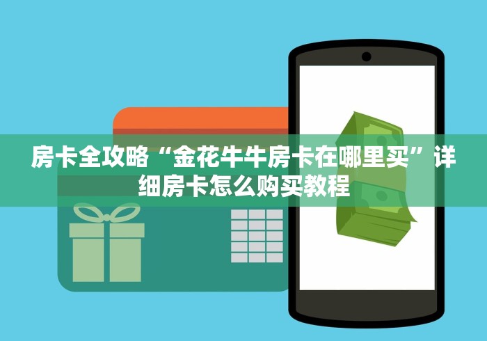 房卡全攻略“金花牛牛房卡在哪里买”详细房卡怎么购买教程 房卡全攻略“金花牛牛房卡在哪里买”详细房卡怎么购买教程